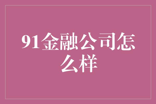 91金融公司怎么样