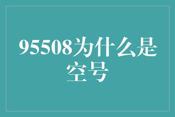 95508为什么是空号