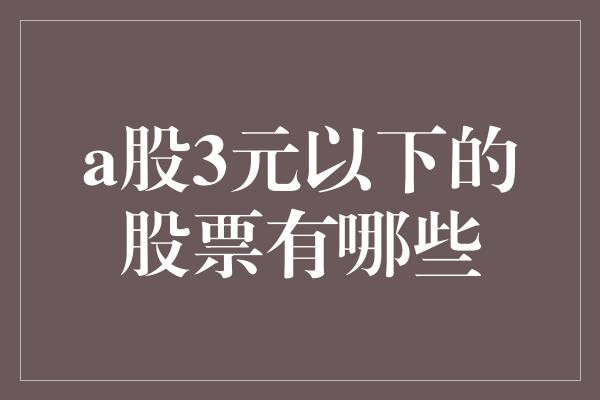 a股3元以下的股票有哪些