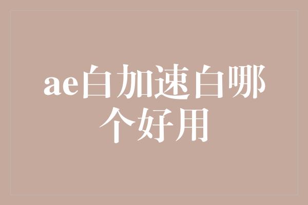 ae白加速白哪个好用