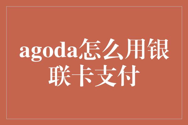 agoda怎么用银联卡支付