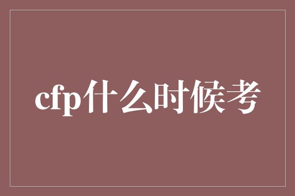 cfp什么时候考