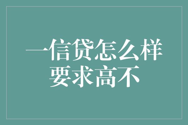 一信贷怎么样要求高不