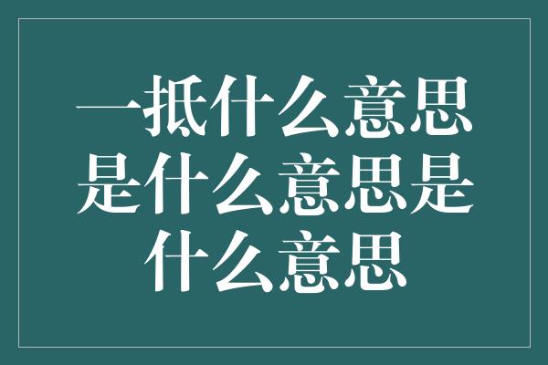 一抵什么意思是什么意思是什么意思