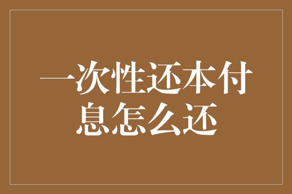 一次性还本付息怎么还