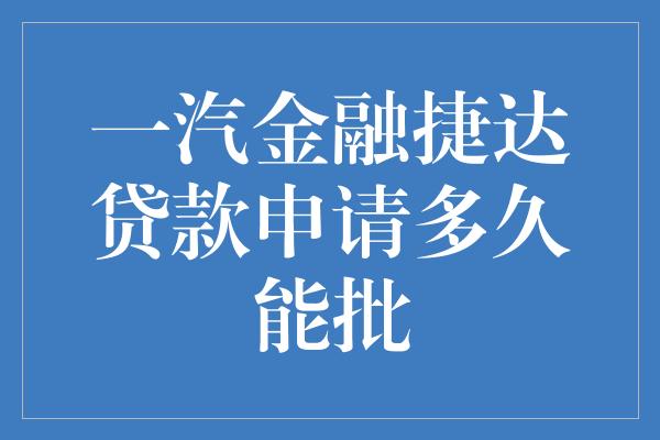 一汽金融捷达贷款申请多久能批