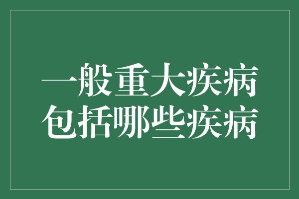 一般重大疾病包括哪些疾病