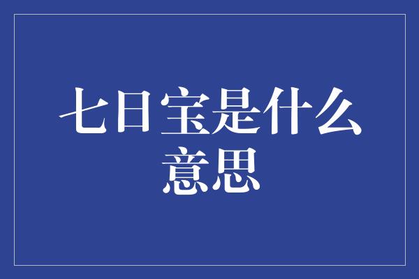 七日宝是什么意思