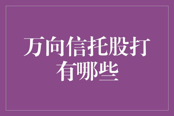 万向信托股打有哪些