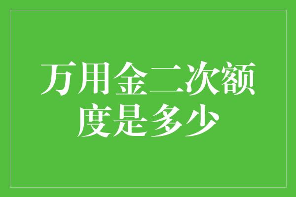 万用金二次额度是多少