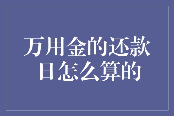 万用金的还款日怎么算的