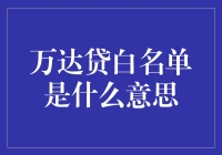 万达贷白名单的含义及申请流程解析