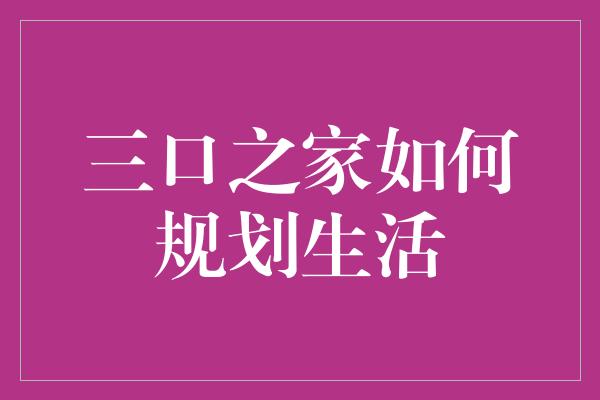 三口之家如何规划生活