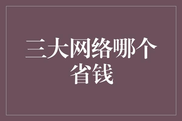 三大网络哪个省钱