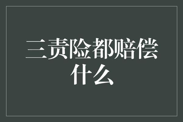 三责险都赔偿什么