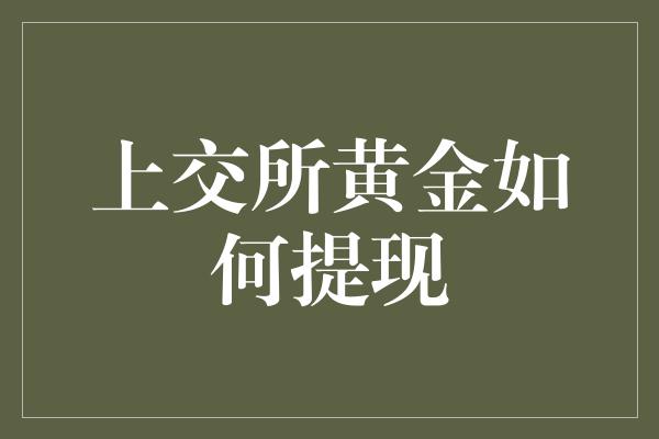 上交所黄金如何提现