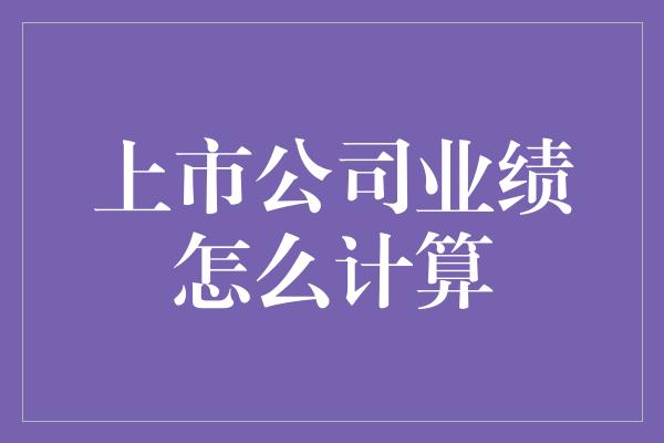 上市公司业绩怎么计算