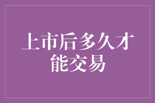 上市后多久才能交易