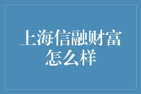 上海信融财富怎么样