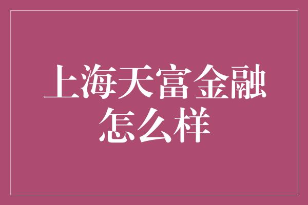 上海天富金融怎么样