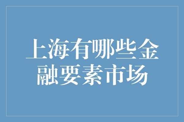 上海有哪些金融要素市场