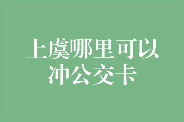 上虞哪里可以冲公交卡