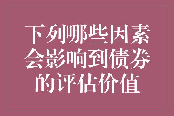 下列哪些因素会影响到债券的评估价值