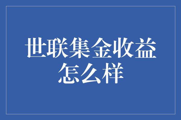 世联集金收益怎么样