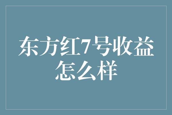 东方红7号收益怎么样