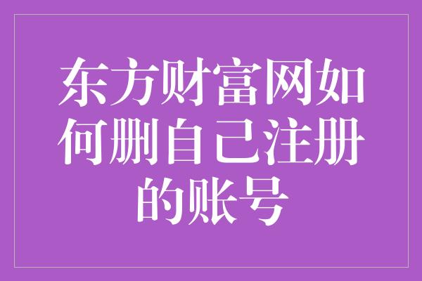 东方财富网如何删自己注册的账号