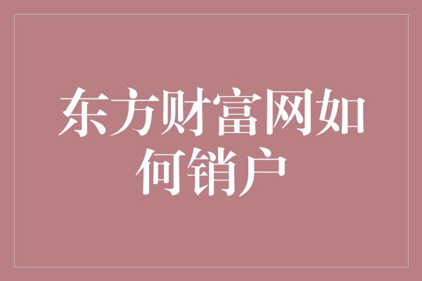 东方财富网如何销户