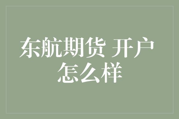 东航期货 开户 怎么样