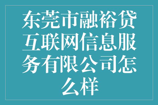 东莞市融裕贷互联网信息服务有限公司怎么样