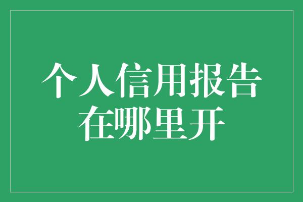 个人信用报告在哪里开