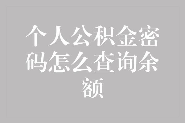 个人公积金密码怎么查询余额