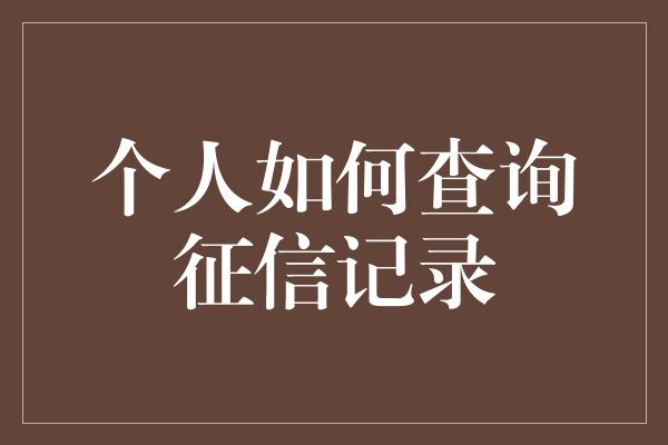 个人如何查询征信记录