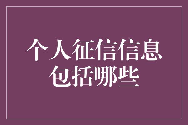 个人征信信息包括哪些