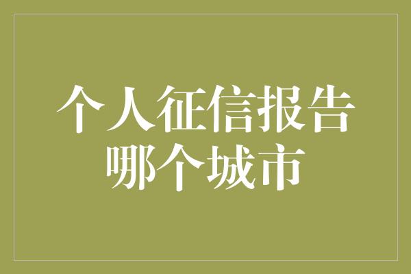 个人征信报告哪个城市