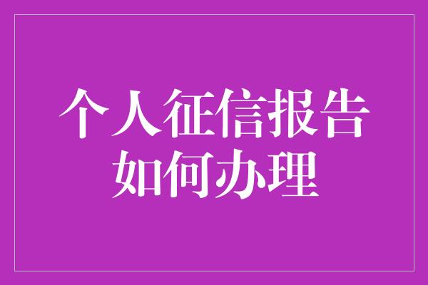 个人征信报告如何办理