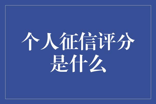 个人征信评分是什么