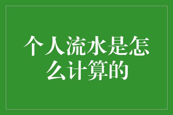 个人流水是怎么计算的