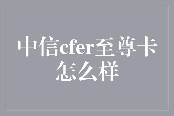 中信cfer至尊卡怎么样