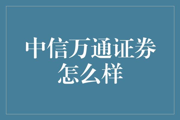 中信万通证券怎么样