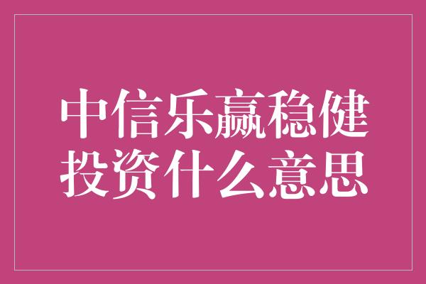 中信乐赢稳健投资什么意思