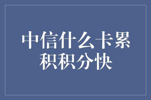 中信什么卡累积积分快