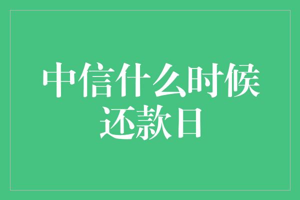 中信什么时候还款日