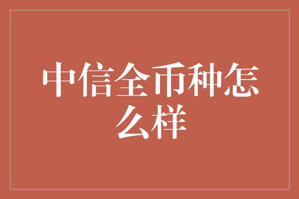 中信全币种怎么样