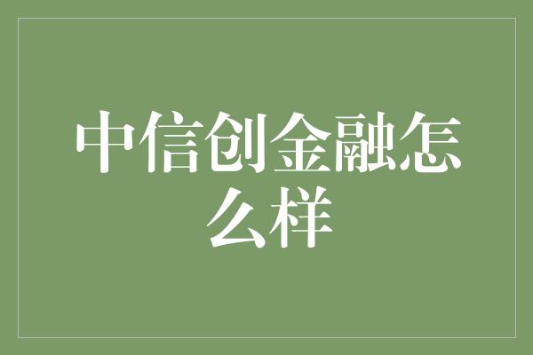 中信创金融怎么样