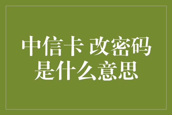 中信卡 改密码是什么意思