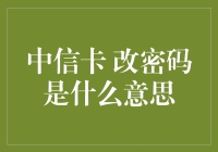 中信卡改密码是什么意思：保障信用卡安全使用的必要步骤